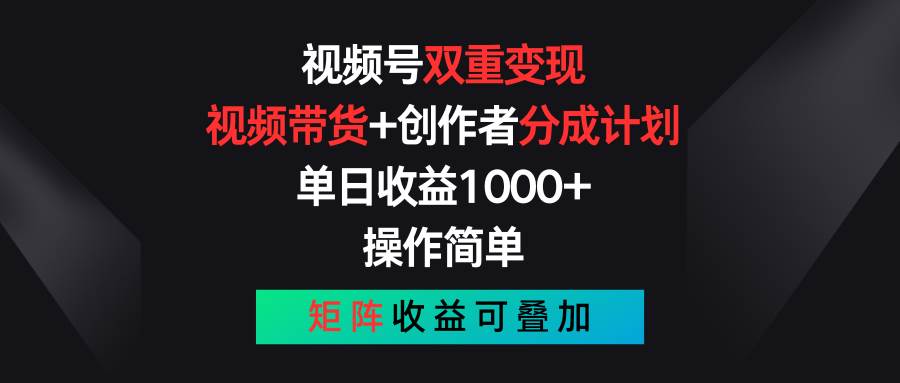 视频号双重变现，视频带货+创作者分成计划 , 单日收益1000+，可矩阵-无忧资源网