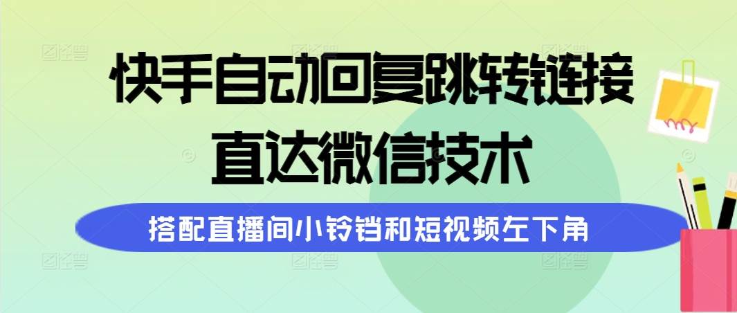 快手自动回复跳转链接,直达微信技术,搭配直播间小铃铛和短视频左下角-无忧资源网
