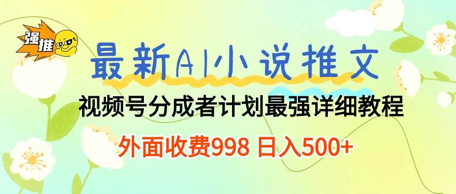 最新AI小说推文视频号分成计划 最强详细教程  日入500+-无忧资源网