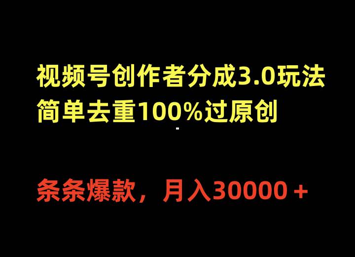 视频号创作者分成3.0玩法,简单去重100%过原创,条条爆款,月入30000+-无忧资源网