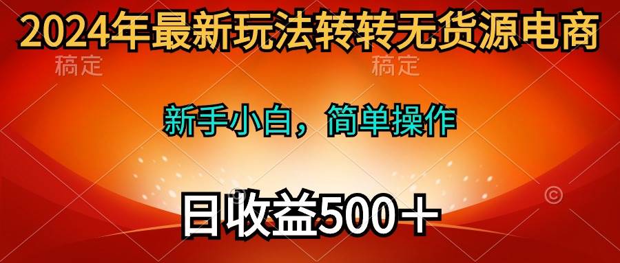 2024年最新玩法转转无货源电商,新手小白 简单操作,长期稳定 日收入500+-无忧资源网