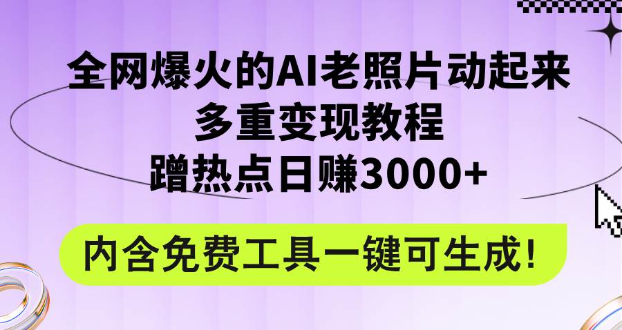 全网爆火的AI老照片动起来多重变现教程,蹭热点日赚3000+,内含免费工具-无忧资源网