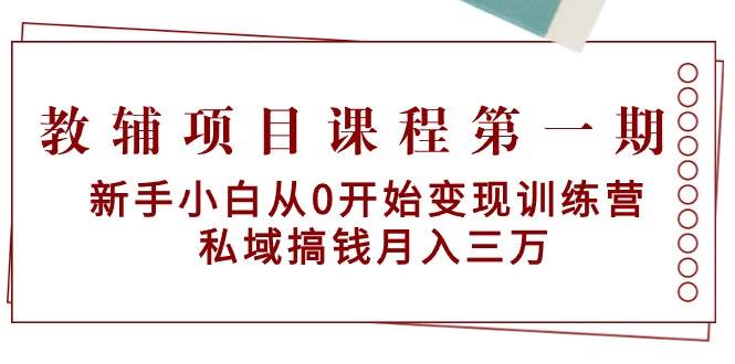 教辅项目课程第一期：新手小白从0开始变现训练营  私域搞钱月入三万-无忧资源网