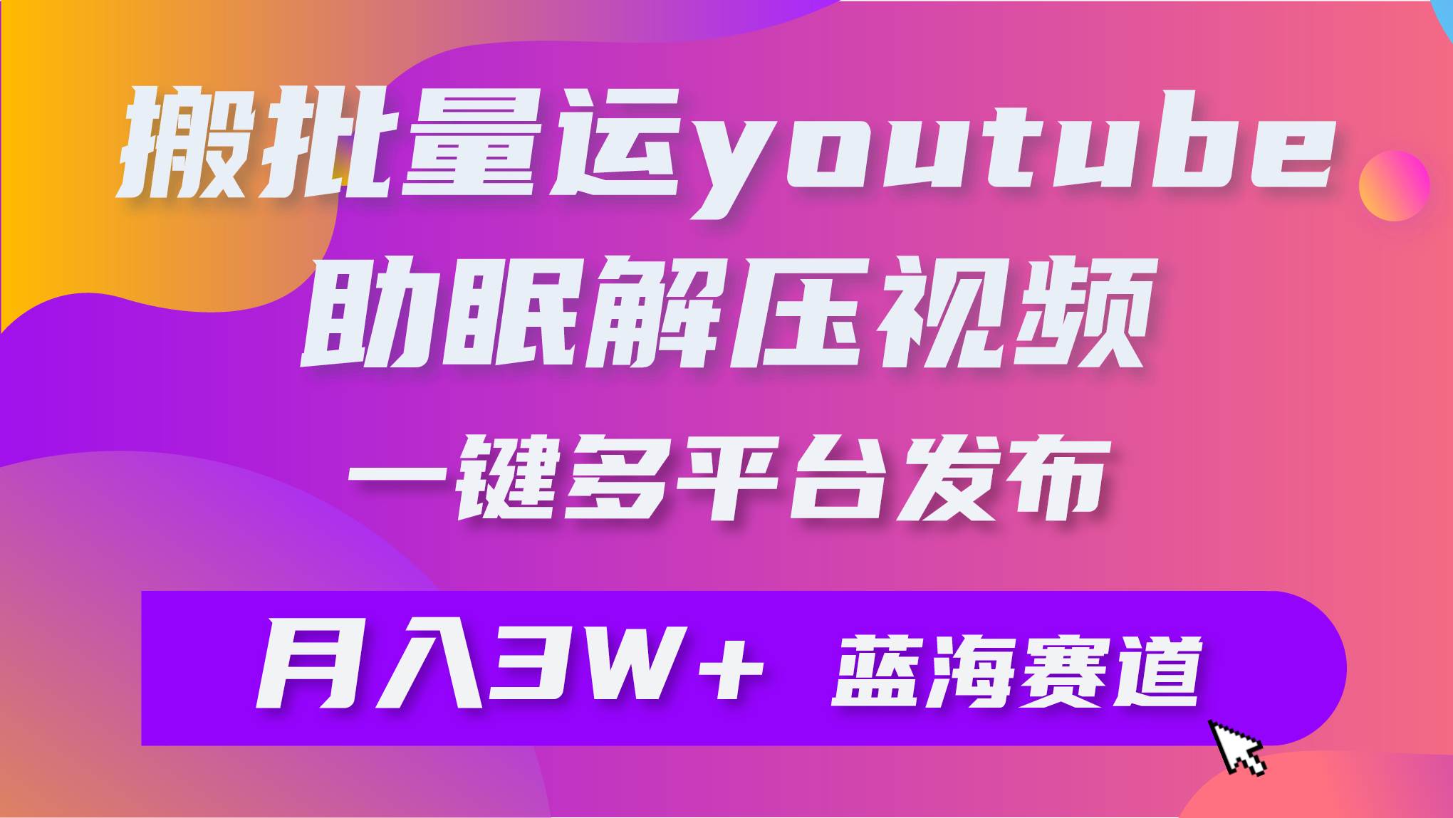 批量搬运YouTube解压助眠视频 一键多平台发布 月入2W+-无忧资源网