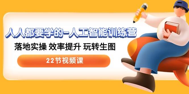 人人都要学的-人工智能训练营,落地实操 效率提升 玩转生图 (22节视频课)-无忧资源网