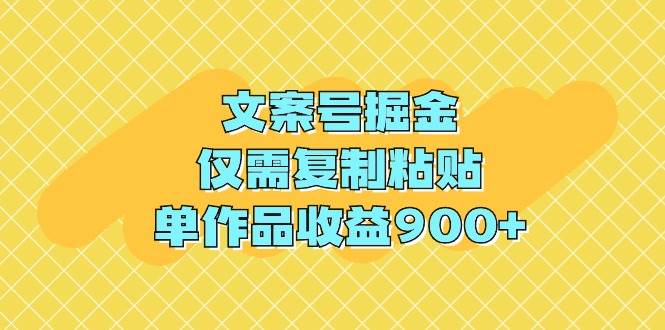 文案号掘金,仅需复制粘贴,单作品收益900+-无忧资源网