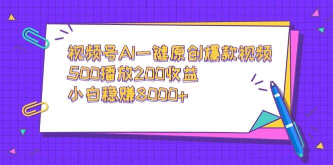 视频号AI一键原创爆款视频，500播放200收益，小白稳赚8000+-无忧资源网