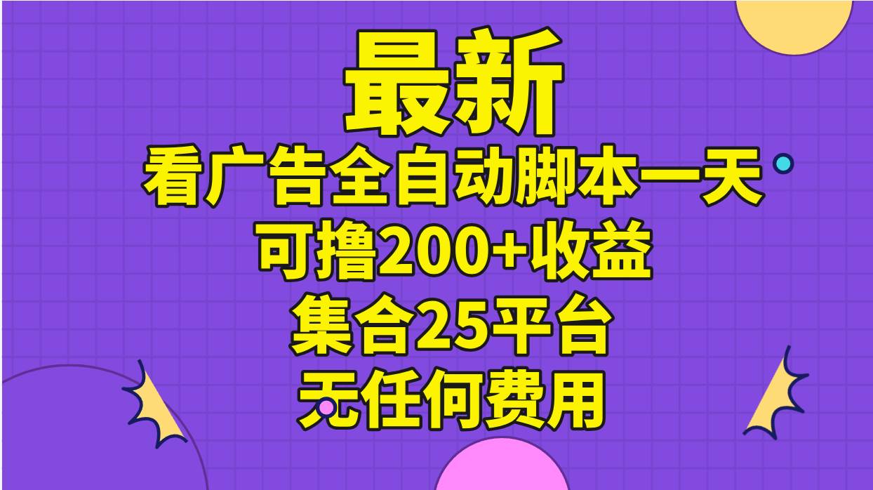 最新看广告全自动脚本一天可撸200+收益 。集合25平台 ，无任何费用-无忧资源网