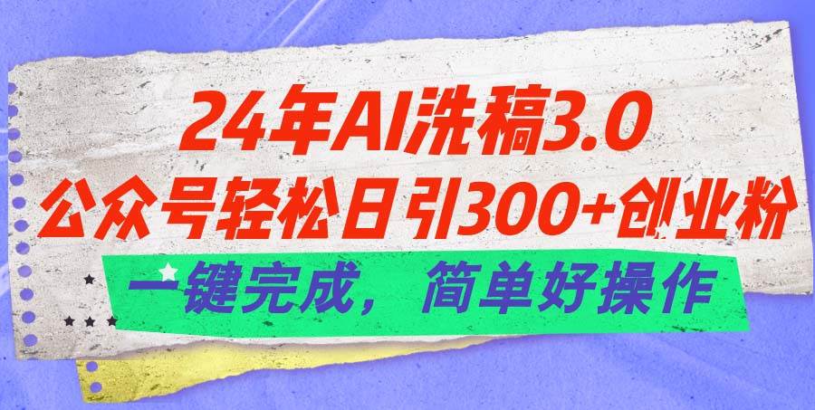 24年Ai洗稿3.0,公众号轻松日引300+创业粉,一键完成,简单好操作-无忧资源网