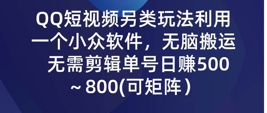 QQ短视频另类玩法,利用一个小众软件,无脑搬运,无需剪辑单号日赚500~...-无忧资源网