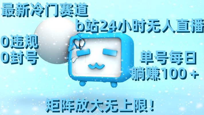 最新冷门赛道,b站24小时无人直播,0违规0封号,单号每日躺赚100+,矩阵放大无上限!-无忧资源网