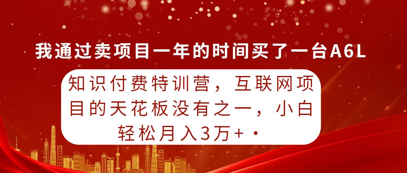 知识付费特训营，互联网项目的天花板，没有之一，小白轻轻松松月入三万+-无忧资源网