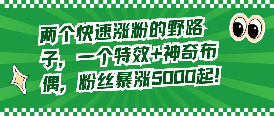 两个快速涨粉的野路子，一个特效+神奇布偶，粉丝暴涨5000起！-无忧资源网