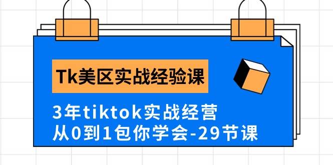 Tk美区实战经验课程分享，3年tiktok实战经营，从0到1包你学会（29节课）-无忧资源网