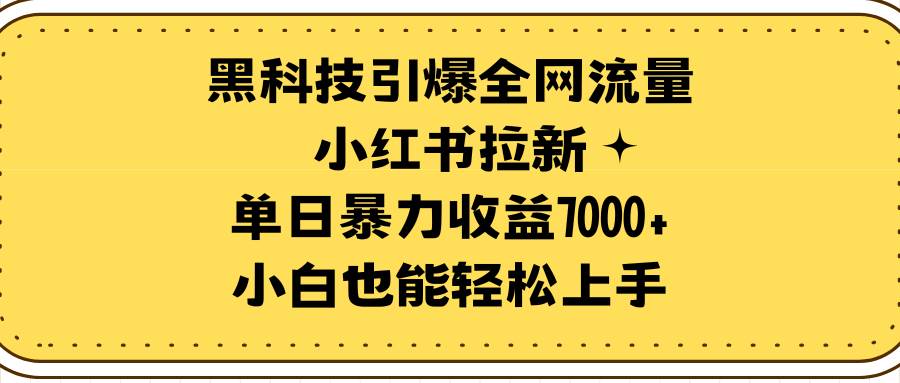 黑科技引爆全网流量小红书拉新,单日暴力收益7000+,小白也能轻松上手-无忧资源网