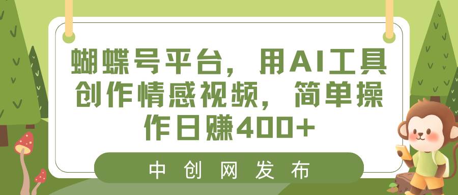 蝴蝶号平台，用AI工具创作情感视频，简单操作日赚400+-无忧资源网