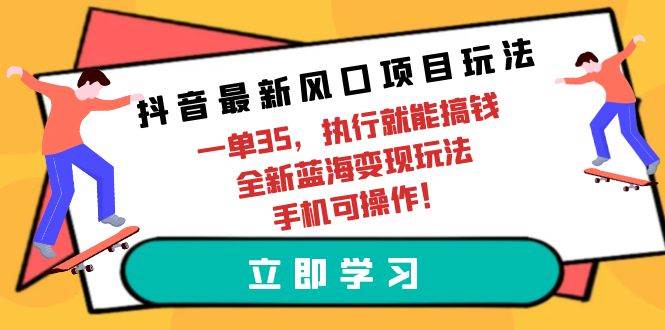 抖音最新风口项目玩法,一单35,执行就能搞钱 全新蓝海变现玩法 手机可操作-无忧资源网