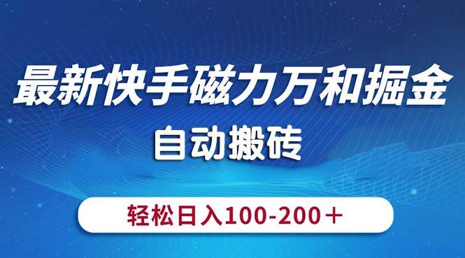 最新快手磁力万和掘金,自动搬砖,轻松日入100-200,操作简单-无忧资源网