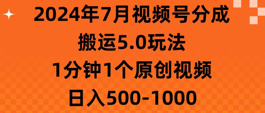 2024年7月视频号分成搬运5.0玩法,1分钟1个原创视频,日入500-1000-无忧资源网