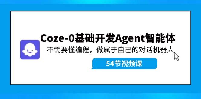 Coze-0基础开发 Agent智能体教程:不需要懂编程,做属于自己的对话机器人-无忧资源网