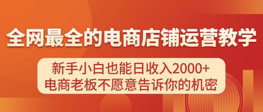 电商店铺运营教学，新手小白也能日收入2000+，电商老板不愿意告诉你的机密-无忧资源网