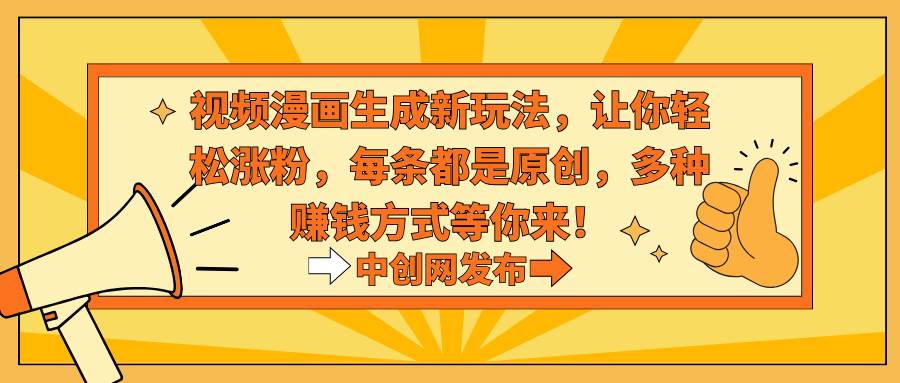 视频漫画生成新玩法，让你轻松涨粉，每条都是原创，多种赚钱方式等你来！-无忧资源网