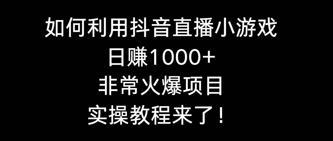 如何利用抖音直播小游戏日赚1000+，非常火爆项目，实操教程来了！-无忧资源网