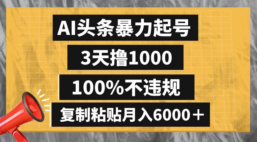 AI头条暴力起号,3天撸1000,100%不违规,复制粘贴月入6000+-无忧资源网