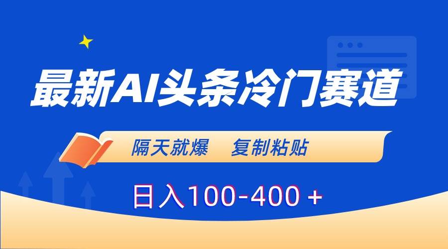 最新AI头条冷门赛道，隔天就爆，复制粘贴日入100-400＋-无忧资源网