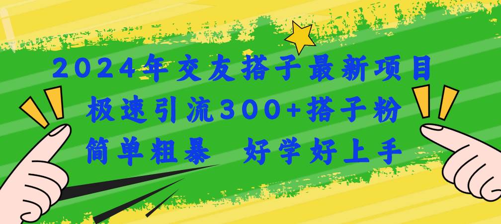 2024年交友搭子最新项目,极速引流300+搭子粉,简单粗暴,好学好上手-无忧资源网