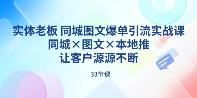 实体老板 同城图文爆单引流实战课，同城×图文×本地推，让客户源源不断-无忧资源网