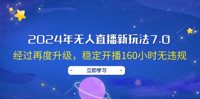 2024年无人直播新玩法7.0，经过再度升级，稳定开播160小时无违规，抖音...-无忧资源网