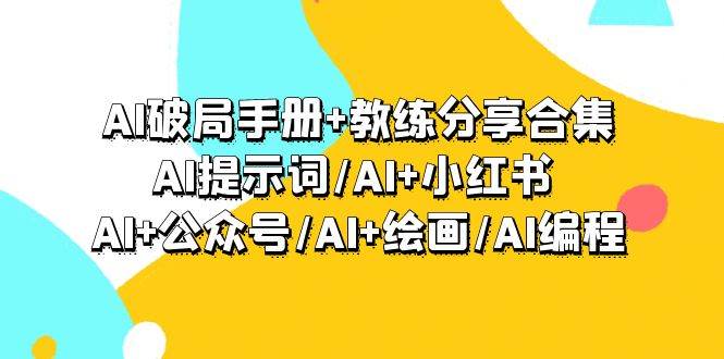 AI破局手册+教练分享合集:AI提示词/AI+小红书 /AI+公众号/AI+绘画/AI编程-无忧资源网