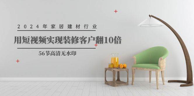 2024年家居建材行业，用短视频实现装修客户翻10倍（56节高清无水印）-无忧资源网