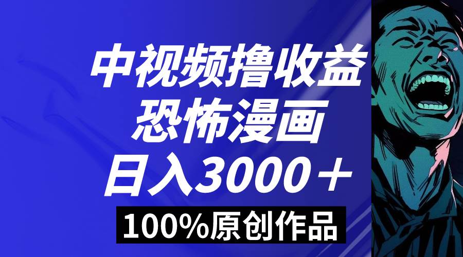中视频恐怖漫画暴力撸收益,日入3000+,100%原创玩法,小白轻松上手多...-无忧资源网