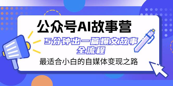 公众号AI 故事营 最适合小白的自媒体变现之路 5分钟出一篇爆文故事 全流程-无忧资源网