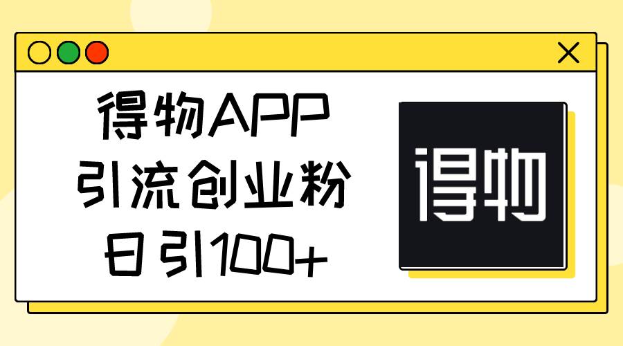 得物APP引流创业粉，日引100+-无忧资源网