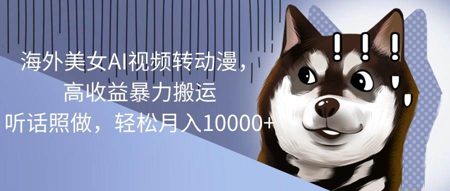 海外美女AI视频转动漫，高收益暴力搬运，听话照做，轻松月入10000+-无忧资源网