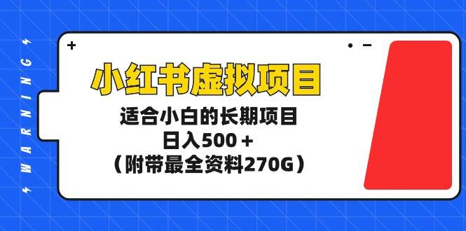 小红书虚拟项目，适合小白的长期项目，日入500＋（附带最全资料270G）-无忧资源网