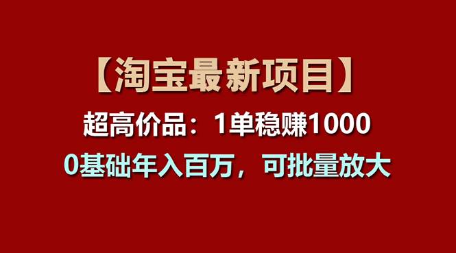 【淘宝项目】超高价品：1单赚1000多，0基础年入百万，可批量放大-无忧资源网