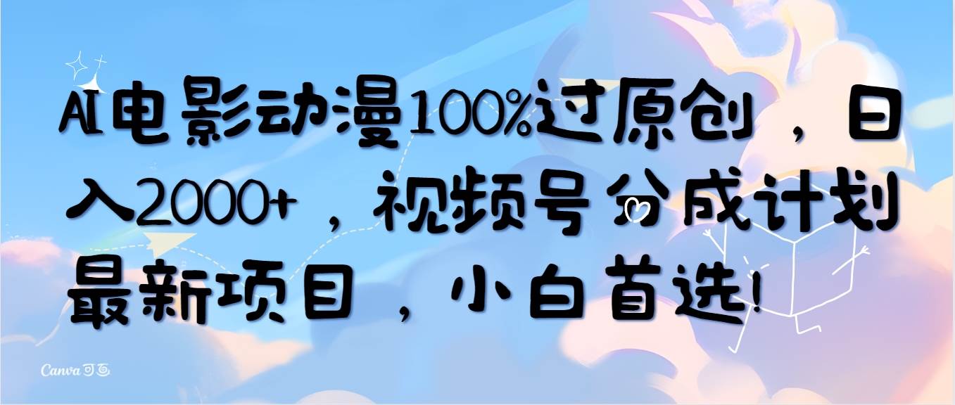 AI电影动漫100%过原创，日入2000+，视频号分成计划最新项目，小白首选！-无忧资源网