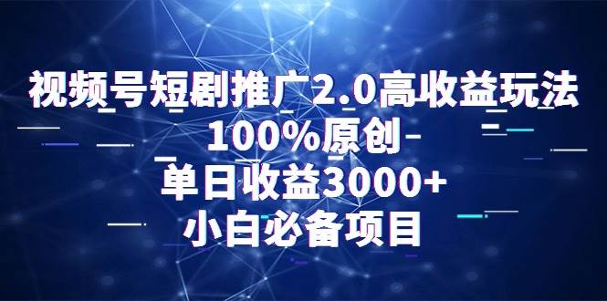 视频号短剧推广2.0高收益玩法,100%原创,单日收益3000+,小白必备项目-无忧资源网