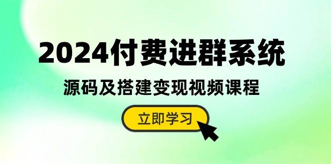 2024付费进群系统，源码及搭建变现视频课程（教程+源码）-无忧资源网