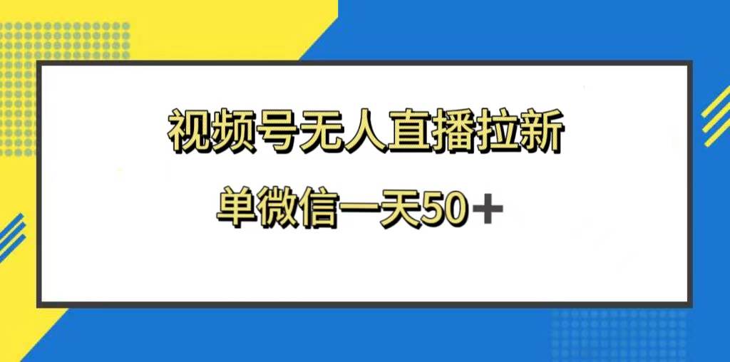 视频号无人直播拉新，新老用户都有收益，单微信一天50+-无忧资源网
