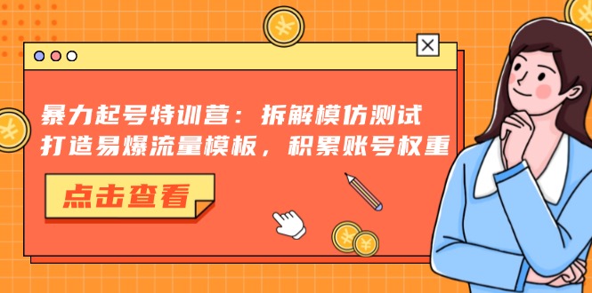 暴力起号特训营：拆解模仿测试，打造易爆流量模板，积累账号权重-无忧资源网