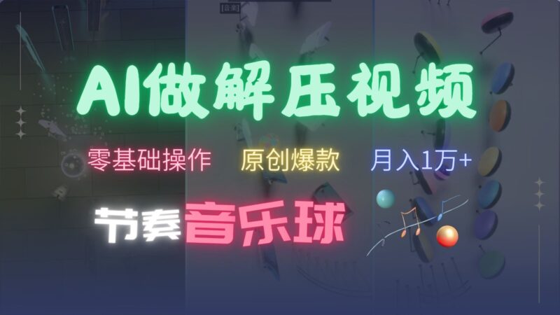 AI制作节奏音乐球解压视频，零基础操作，条条视频原创爆款，快速涨粉月入1万+-无忧资源网