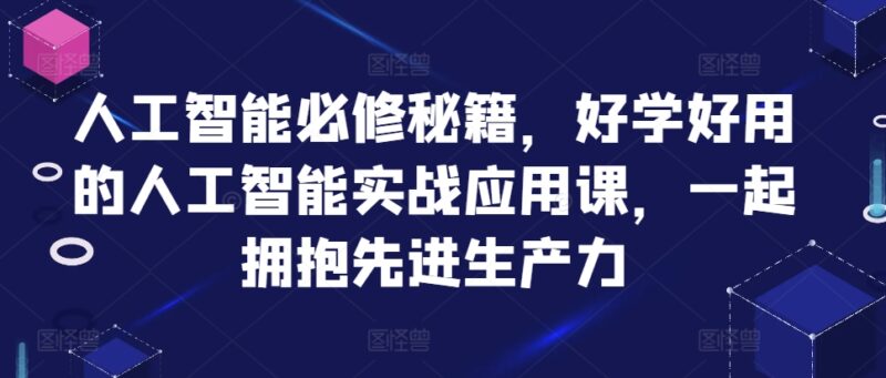 人工智能必修秘籍，好学好用的人工智能实战应用课，一起拥抱先进生产力-无忧资源网