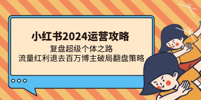 小红书2024运营攻略：复盘超级个体之路 流量红利退去百万博主破局翻盘-无忧资源网