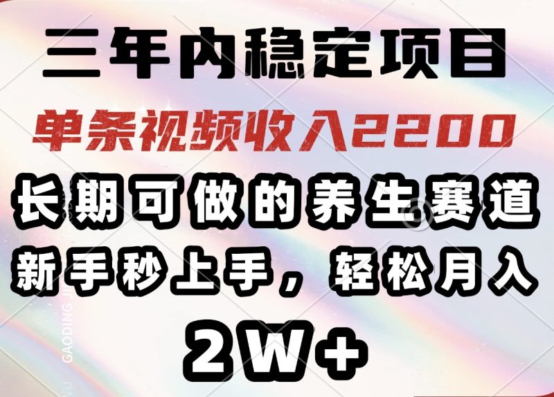 三年内稳定项目，长期可做的养生赛道，单条视频收入2200，新手秒上手，…-无忧资源网