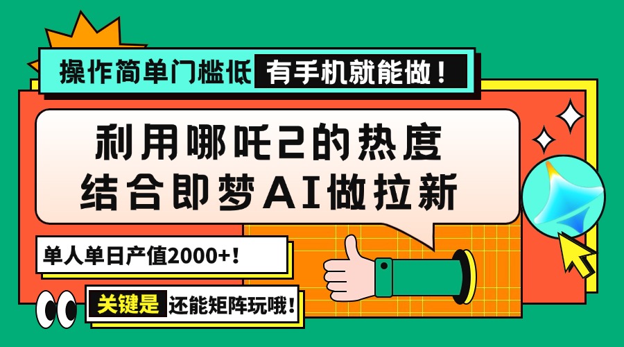 用哪吒2热度结合即梦AI做拉新,单日产值2000+,操作简单门槛低,有手机…-无忧资源网